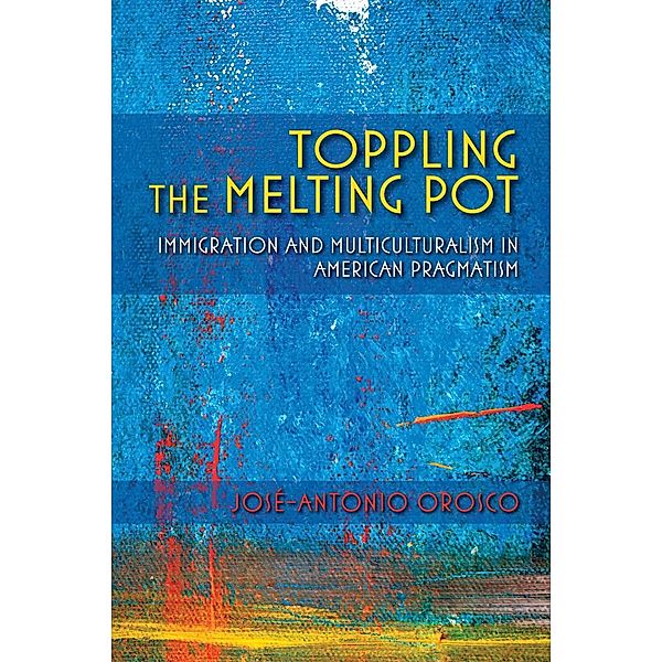 Toppling the Melting Pot / American Philosophy, José-Antonio Orosco