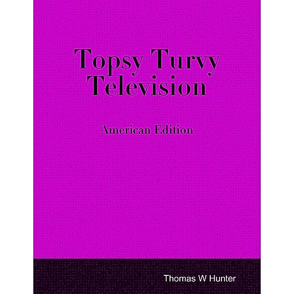 Topsy Turvy Television - American Edition, Thomas W Hunter