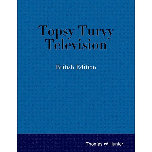 Topsy Turvy Television - British Edition, Thomas W. Hunter