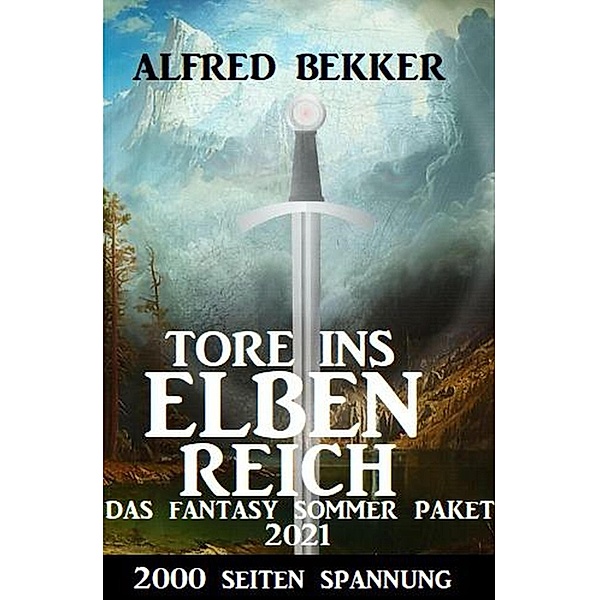 Tore ins Elbenreich: Das Fantasy Sommer Paket 2021 - 2000 Seiten Spannung, Alfred Bekker