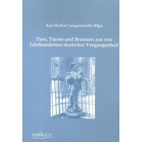 Tore, Türme und Brunnen aus vier Jahrhunderten deutscher Vergangenheit, Karl Robert Langewiesche (Hg. )