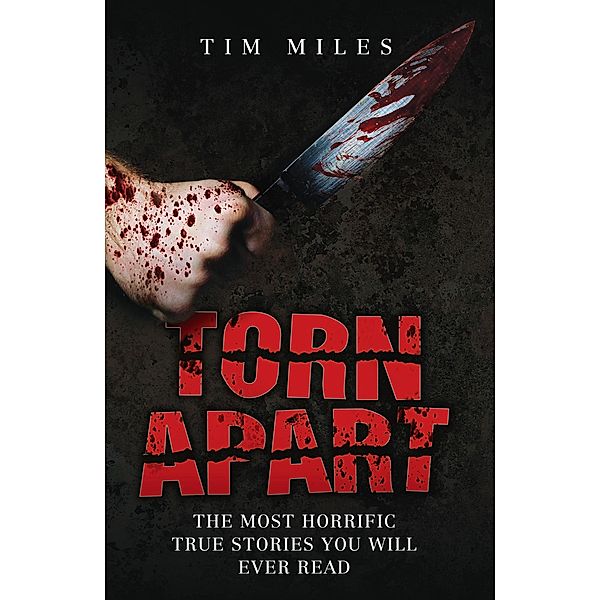 Torn Apart - The Most Horrific True Murder Stories You'll Ever Read, Tim Miles