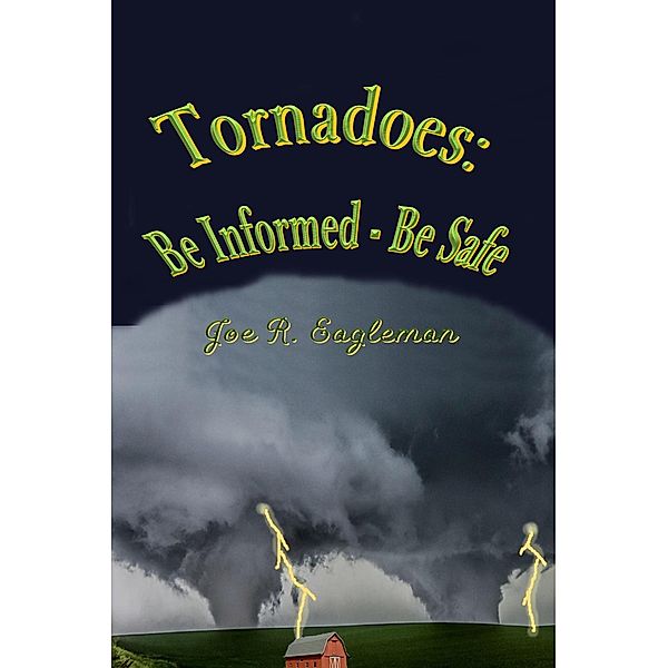 Tornadoes: Be Informed-Be Safe, Joe R Eagleman