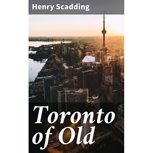 Toronto of Old, Henry Scadding
