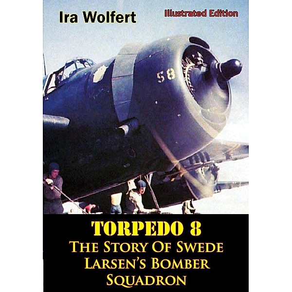 TORPEDO 8 - The Story Of Swede Larsen's Bomber Squadron [Illustrated Edition] / Verdun Press, Ira Wolfert