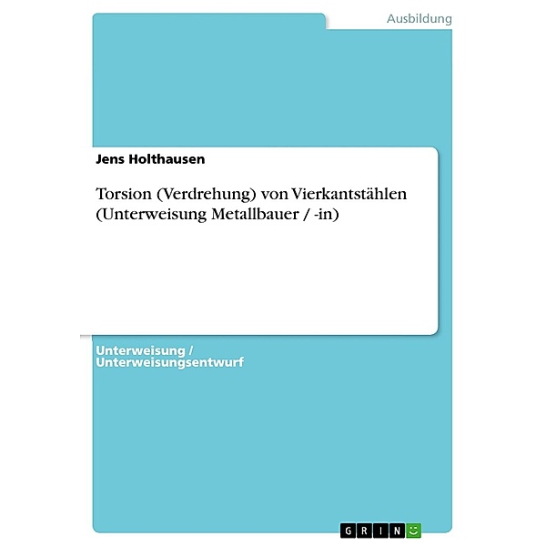 Torsion (Verdrehung) von Vierkantstählen (Unterweisung Metallbauer / -in), Jens Holthausen
