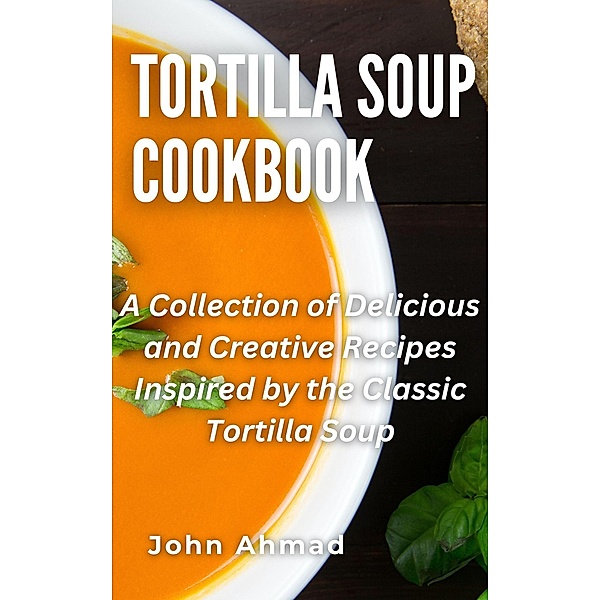 Tortilla Soup Cookbook, John Ahmad