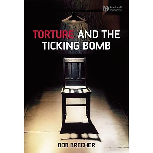 Torture and the Ticking Bomb / Blackwell Public Philosophy Series, Bob Brecher