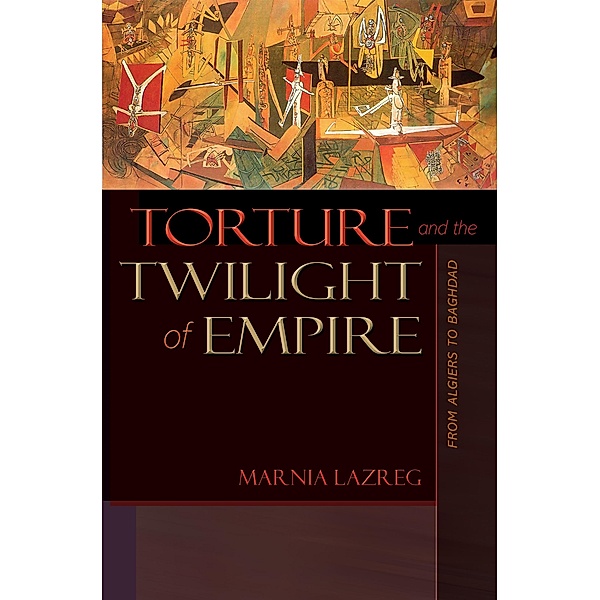Torture and the Twilight of Empire / Human Rights and Crimes against Humanity Bd.3, Marnia Lazreg