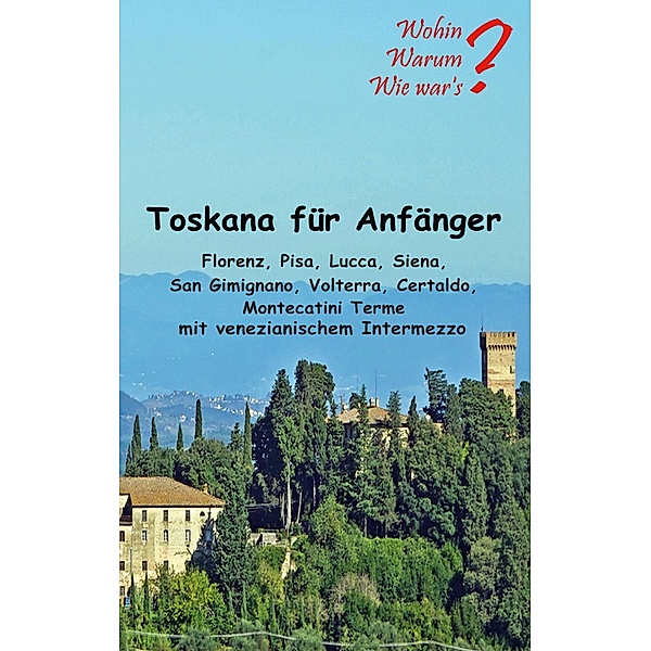 Toskana für Anfänger / Wohin? Warum? Wie War's? Bd.13, Ute Fischer, Bernhard Siegmund