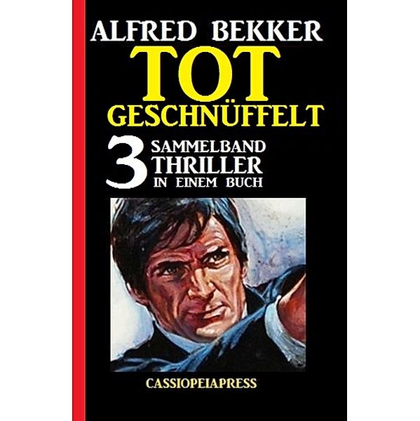 Tot geschnüffelt: Sammelband 3 Thriller in einem Buch, Alfred Bekker