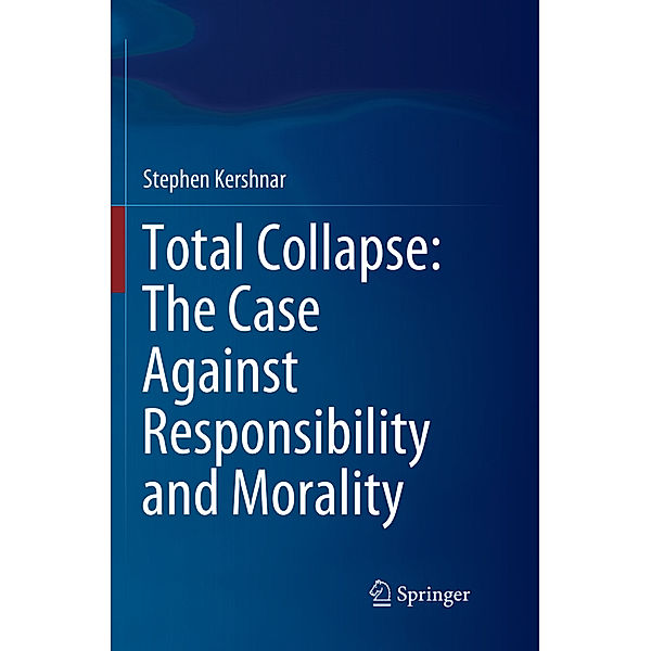 Total Collapse: The Case Against Responsibility and Morality, Stephen Kershnar