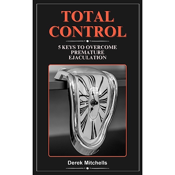 Total Control 5 Keys to Overcome Premature Ejaculation, Derek Mitchells