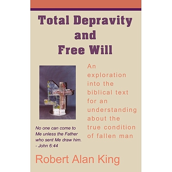 Total Depravity and Free Will, Robert Alan King