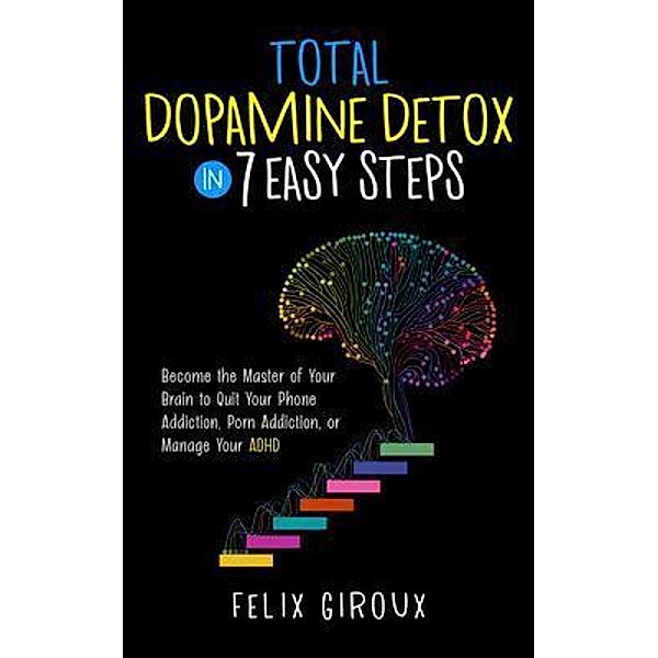 Total Dopamine Detox in 7 Easy Steps, Felix Giroux