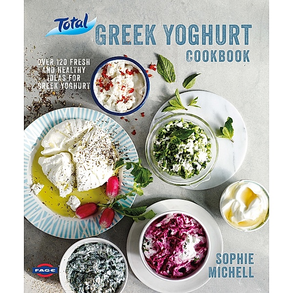 Total Greek Yoghurt Cookbook: Over 120 fresh and healthy ideas for Greek yoghurt, Sophie Michell