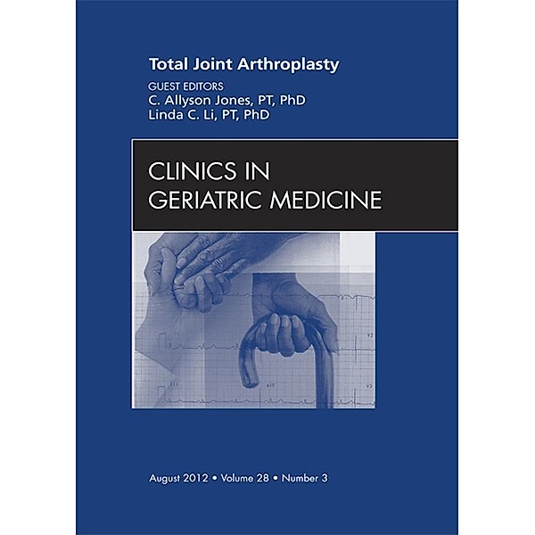 Total Joint Arthroplasty, An Issue of Clinics in Geriatric Medicine, C. Allyson Jones, Linda C. Li
