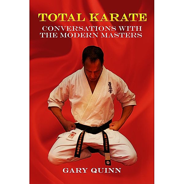 Total Karate: Conversations With The Modern Masters, Gary Quinn