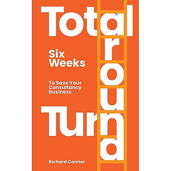 Total Turnaround Six Weeks To Save Your Consultancy Business, Richard Conner