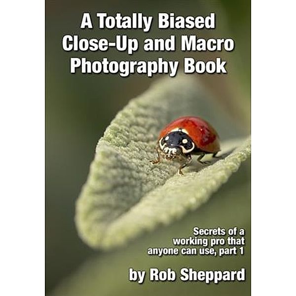 Totally Biased Close-Up and Macro Photography Book, Rob Sheppard