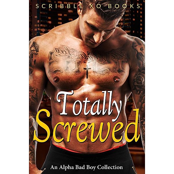 TOTALLY SCREWED: An Alpha Bad Boy Romance Collection (Marine, MMA, BWWM), Scribble XO Books