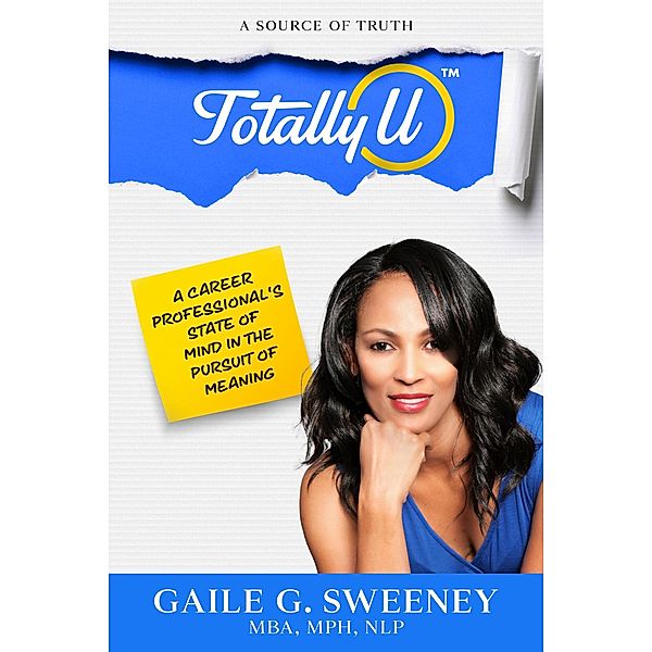 TotallyU:  A Source of Truth (A Career Professional's State of Mind in the Pursuit of Meaning) / A Career Professional's State of Mind in the Pursuit of Meaning, Gaile G. Sweeney
