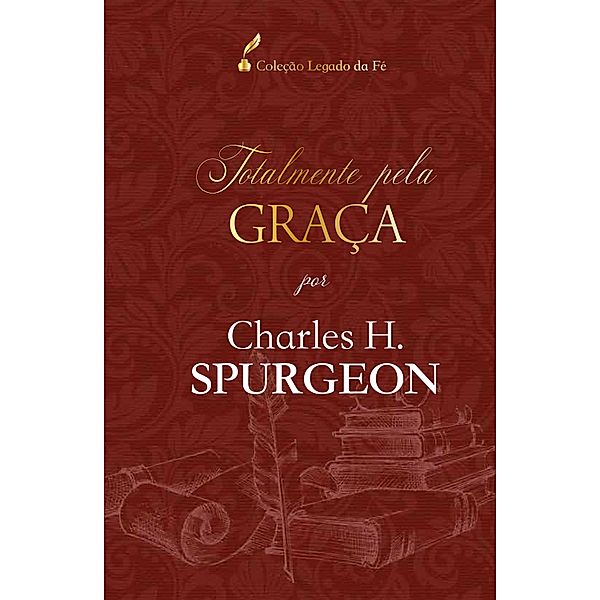 Totalmente pela graça / Coleção Legado da Fé, Charles Spurgeon