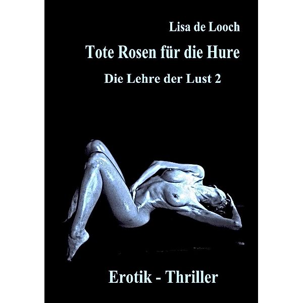 Tote Rosen für die Hure - Die Lehre der Lust Teil 2  Erotik Thriller, Lisa de Looch