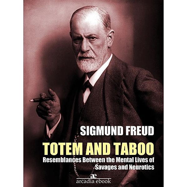 Totem and Taboo: Resemblances Between the Mental Lives of Savages and Neurotics (Annotated), Sigmund Freud