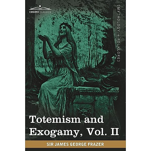 Totemism and Exogamy, Vol. II (in Four Volumes), Sir James George Frazer