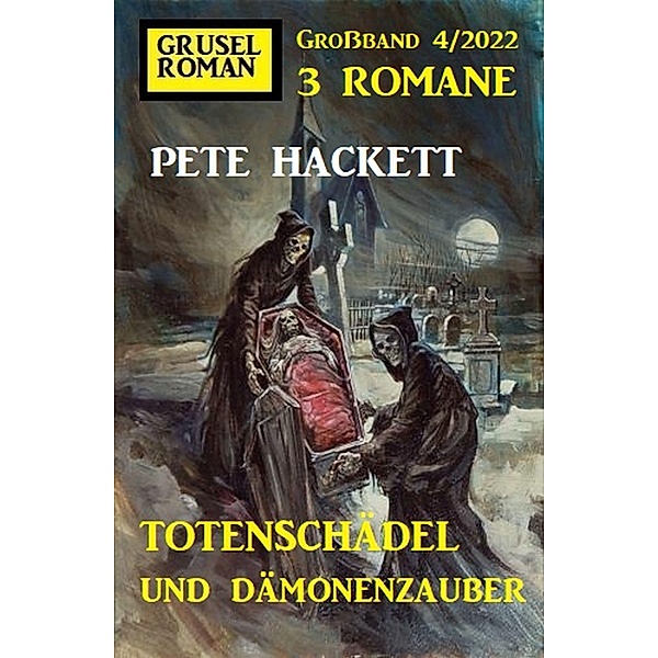 Totenschädel und Dämonenzauber: Gruselroman Großband 3 Romane 4/2022, Pete Hackett