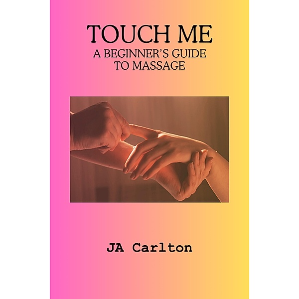 Touch Me A Beginner's Guide to Massage, Ja Carlton