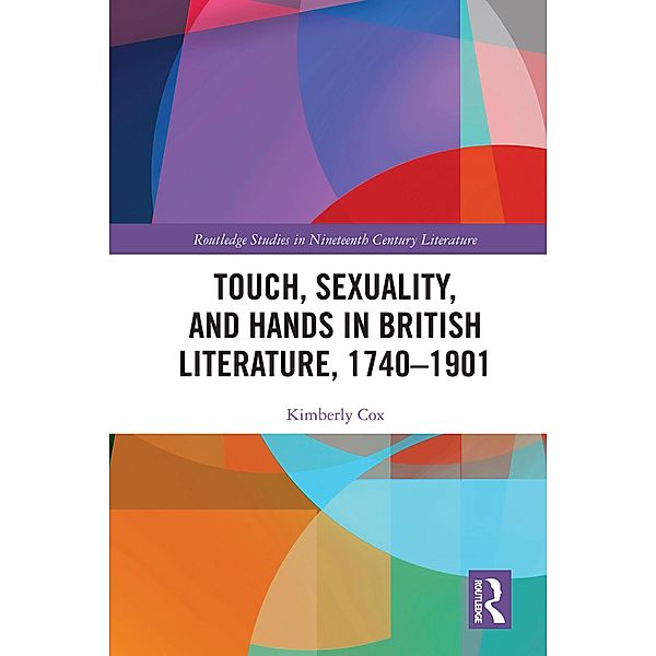 Touch, Sexuality, and Hands in British Literature, 1740-1901 / Routledge Studies in Nineteenth Century Literature, Kimberly Cox