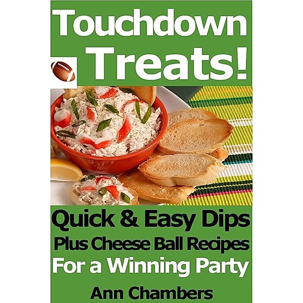 Touchdown Treats! Quick and Easy Dip and Cheese Ball Recipes for a Winning Party / Ann Chambers, Ann Chambers