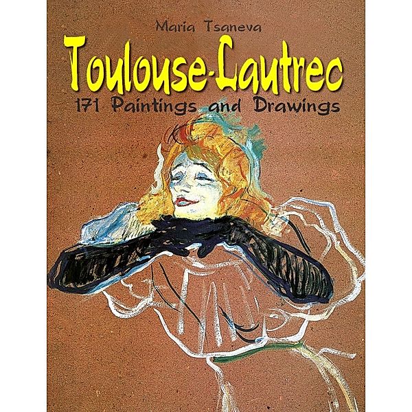 Toulouse-Lautrec: 171 Paintings and Drawings, Maria Tsaneva