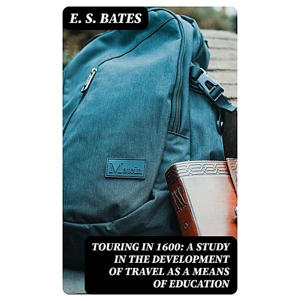 Touring in 1600: A Study in the Development of Travel as a Means of Education, E. S. Bates