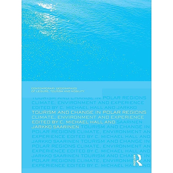 Tourism and Change in Polar Regions / Contemporary Geographies of Leisure, Tourism and Mobility, C. Michael Hall, Jarkko Saarinen