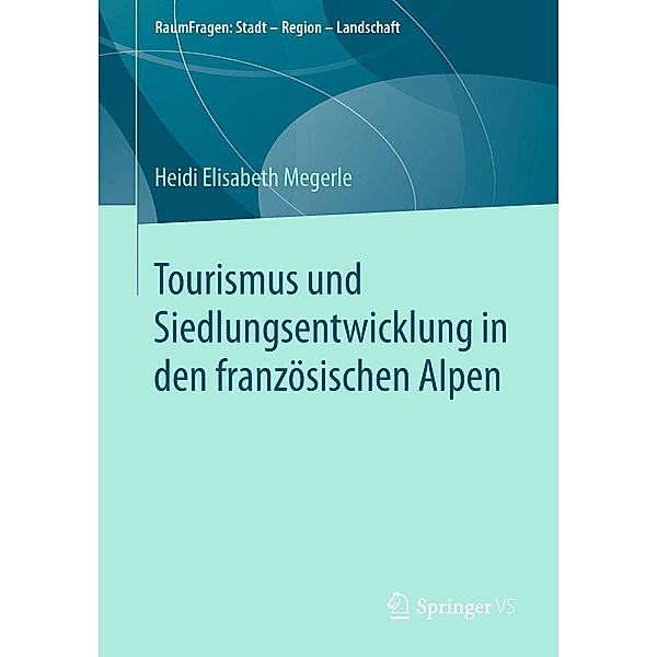 Tourismus und Siedlungsentwicklung in den französischen Alpen / RaumFragen: Stadt - Region - Landschaft, Heidi Elisabeth Megerle