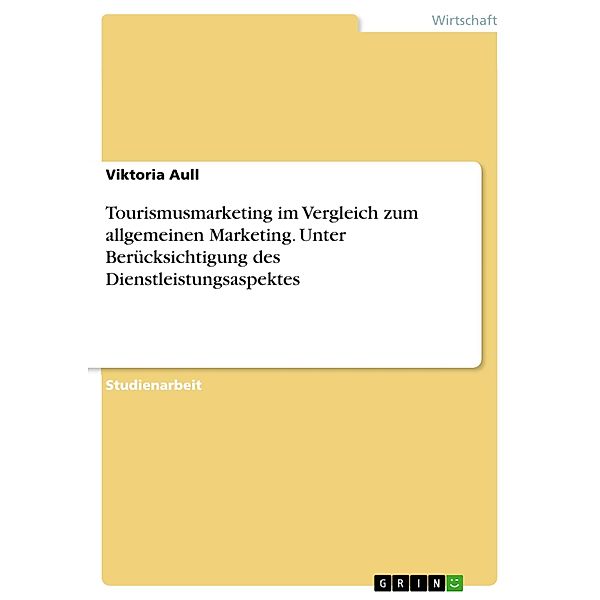 Tourismusmarketing im Vergleich zum allgemeinen Marketing. Unter Berücksichtigung des Dienstleistungsaspektes, Viktoria Aull