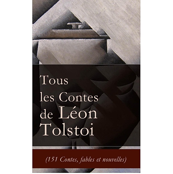Tous les Contes de Léon Tolstoi (151 Contes, fables et nouvelles), Léon Tolstoi