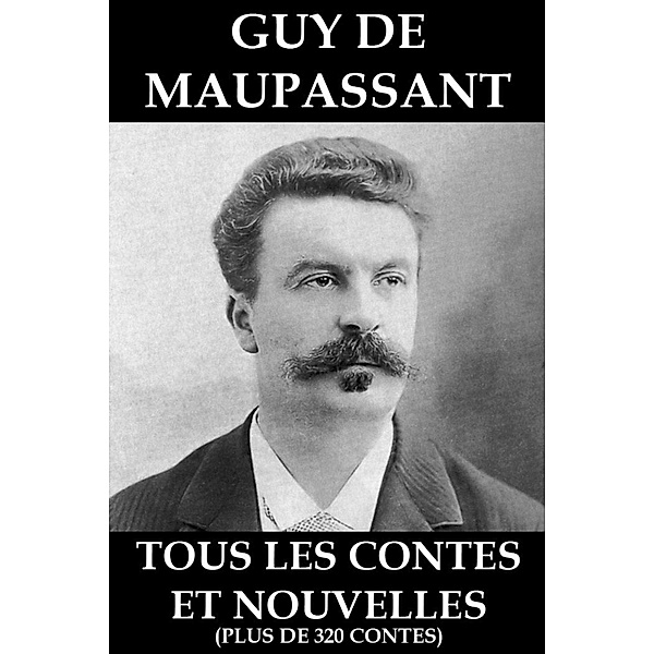 Tous les Contes et Nouvelles de Maupassant (plus de 320 Contes), Guy de Maupassant