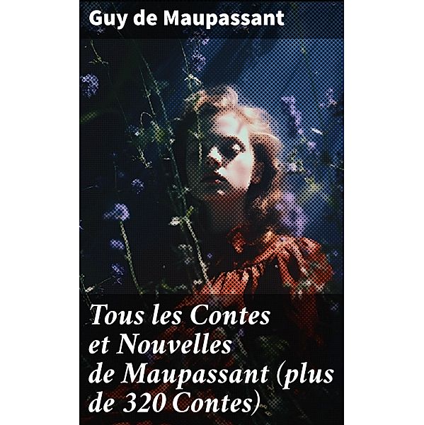 Tous les Contes et Nouvelles de Maupassant (plus de 320 Contes), Guy de Maupassant