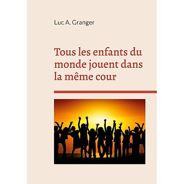 Tous les enfants du monde jouent dans la même cour, Luc A. Granger