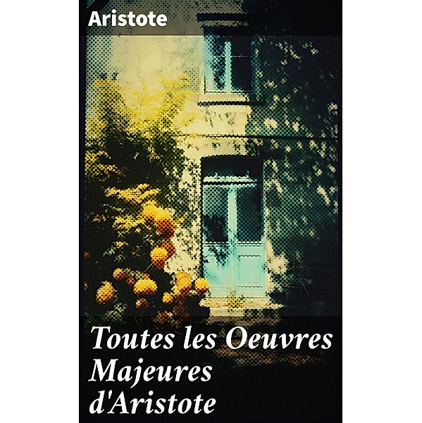 Toutes les Oeuvres Majeures d'Aristote, Aristote