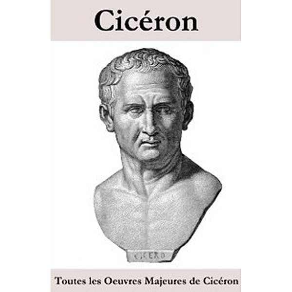 Toutes les Oeuvres Majeures de Ciceron, Ciceron