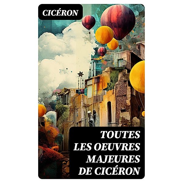 Toutes les Oeuvres Majeures de Cicéron, Cicéron