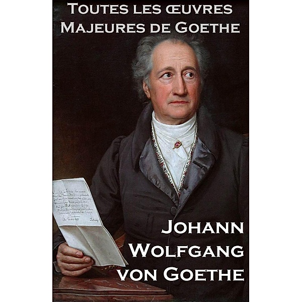 Toutes les Oeuvres Majeures de Goethe, Johann Wolfgang von Goethe