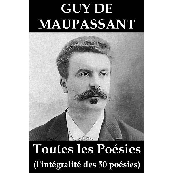 Toutes les Poésies de Guy de Maupassant (l'intégralité des 50 poésies), Guy de Maupassant