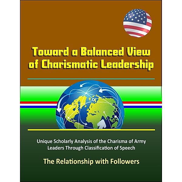 Toward a Balanced View of Charismatic Leadership: Unique Scholarly Analysis of the Charisma of Army Leaders Through Classification of Speech, The Relationship with Followers