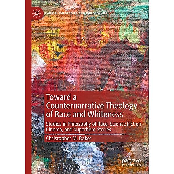 Toward a Counternarrative Theology of Race and Whiteness / Radical Theologies and Philosophies, Christopher M. Baker